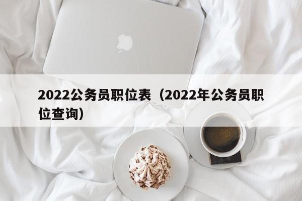 2022公务员职位表（2022年公务员职位查询）