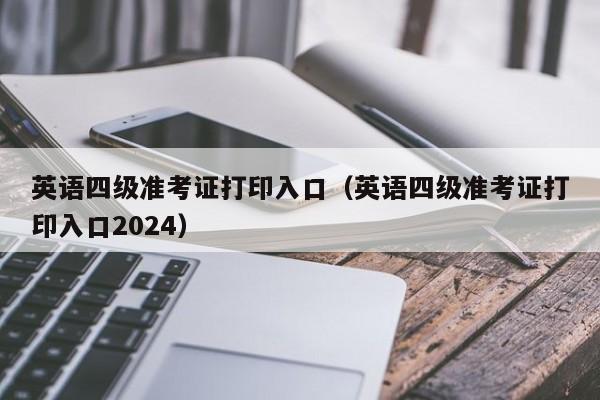 英语四级准考证打印入口（英语四级准考证打印入口2024）