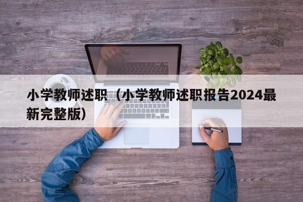 小学教师述职（小学教师述职报告2024最新完整版）